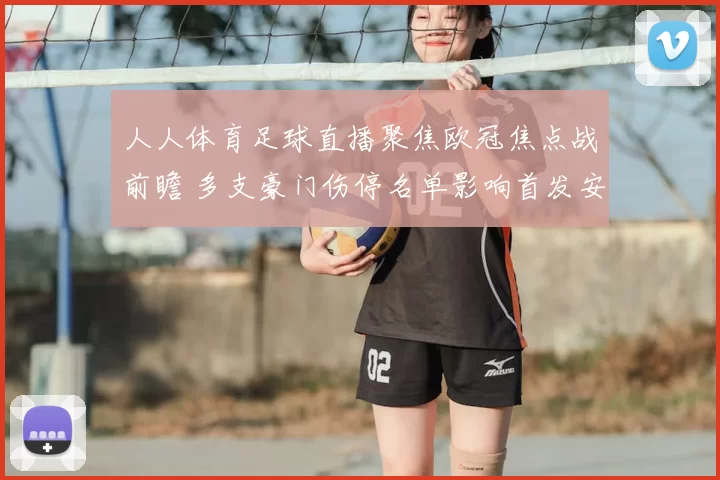 人人体育足球直播聚焦欧冠焦点战前瞻 多支豪门伤停名单影响首发安排
