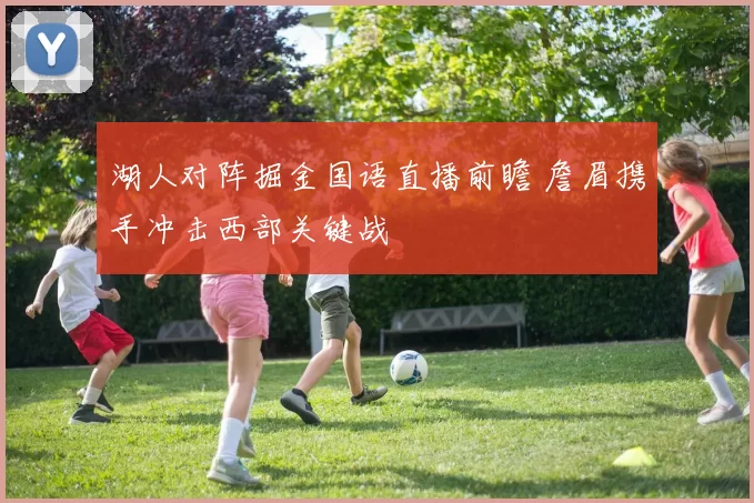 湖人对阵掘金国语直播前瞻 詹眉携手冲击西部关键战
