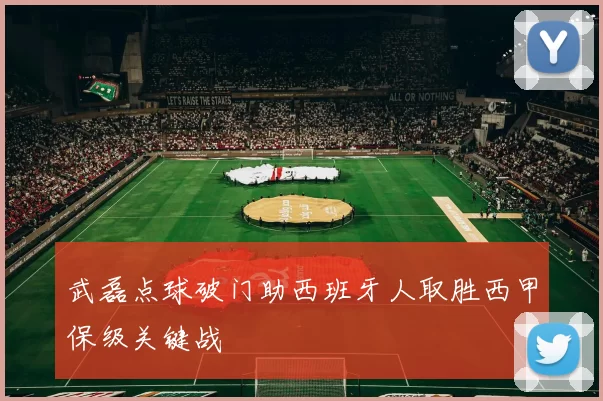 武磊点球破门助西班牙人取胜西甲保级关键战