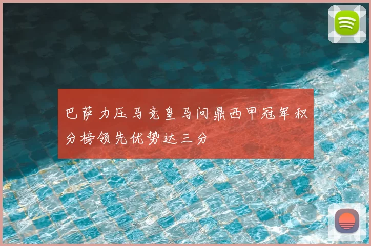巴萨力压马竞皇马问鼎西甲冠军积分榜领先优势达三分