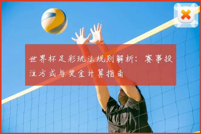 世界杯足彩玩法规则解析：赛事投注方式与奖金计算指南