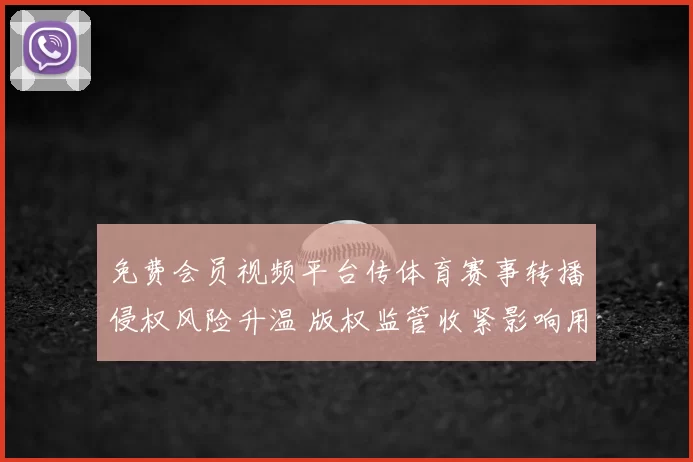 免费会员视频平台传体育赛事转播侵权风险升温 版权监管收紧影响用户观看体验