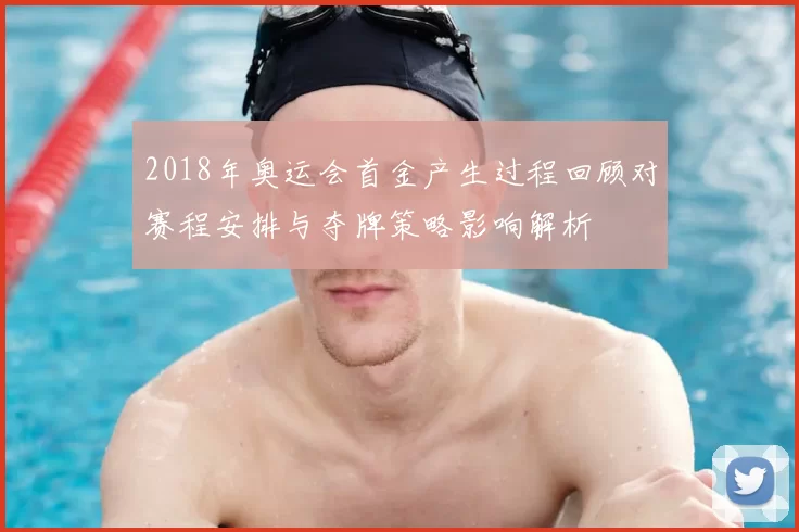 2018年奥运会首金产生过程回顾对赛程安排与夺牌策略影响解析