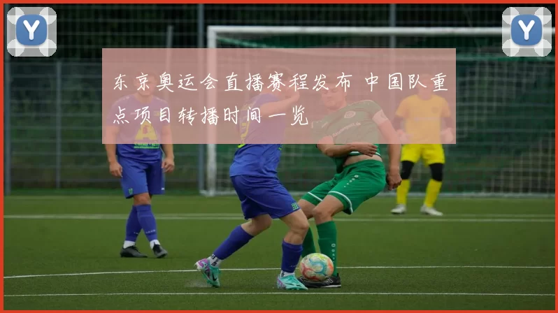 东京奥运会直播赛程发布 中国队重点项目转播时间一览