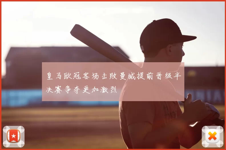 皇马欧冠客场击败曼城提前晋级半决赛争夺更加激烈