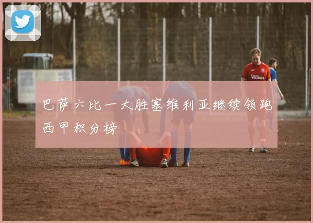 巴萨六比一大胜塞维利亚继续领跑西甲积分榜