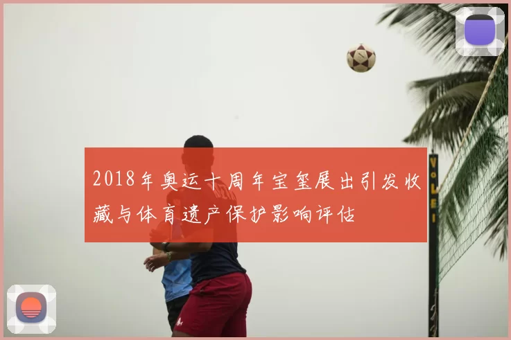 2018年奥运十周年宝玺展出引发收藏与体育遗产保护影响评估