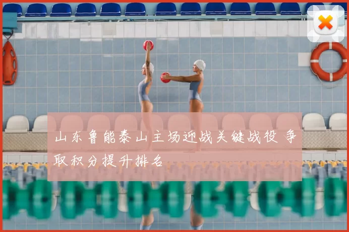 山东鲁能泰山主场迎战关键战役 争取积分提升排名