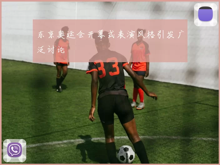 东京奥运会开幕式表演风格引发广泛讨论