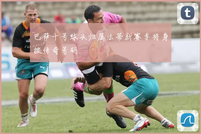 巴萨十号球衣归属法蒂新赛季将身披传奇号码