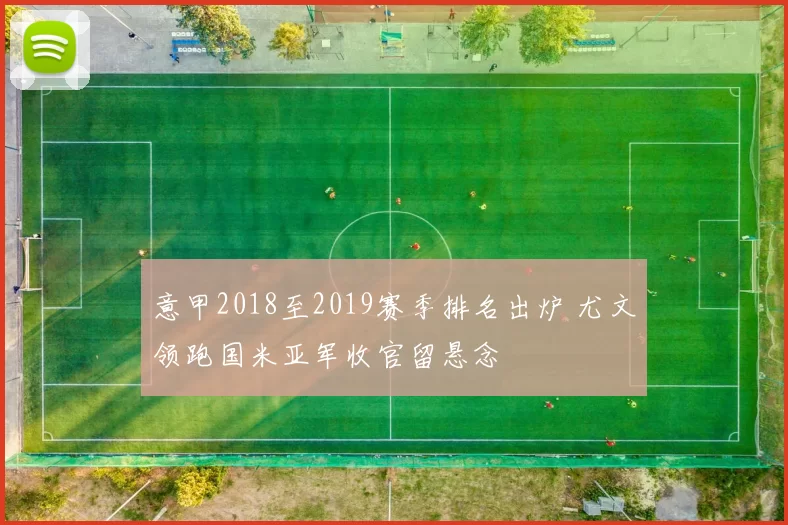 意甲2018至2019赛季排名出炉 尤文领跑国米亚军收官留悬念
