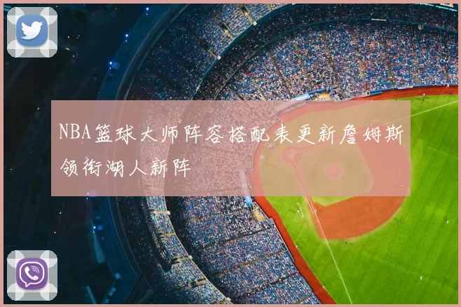 NBA篮球大师阵容搭配表更新詹姆斯领衔湖人新阵