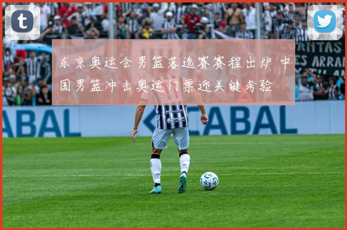 东京奥运会男篮落选赛赛程出炉 中国男篮冲击奥运门票迎关键考验
