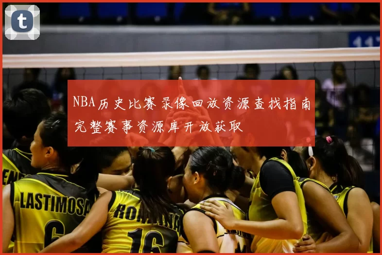 NBA历史比赛录像回放资源查找指南完整赛事资源库开放获取