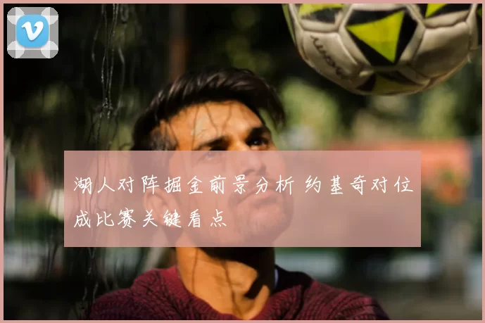 湖人对阵掘金前景分析 约基奇对位成比赛关键看点
