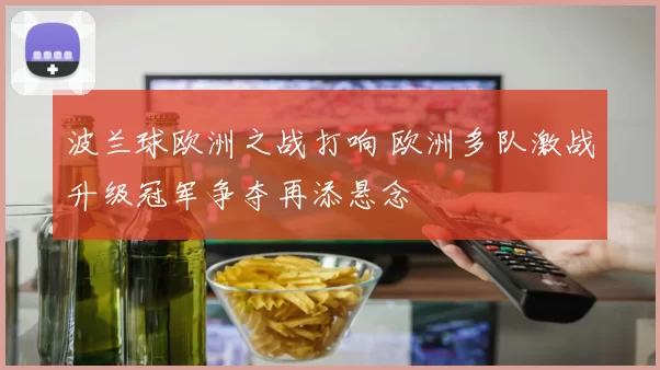 波兰球欧洲之战打响 欧洲多队激战升级冠军争夺再添悬念