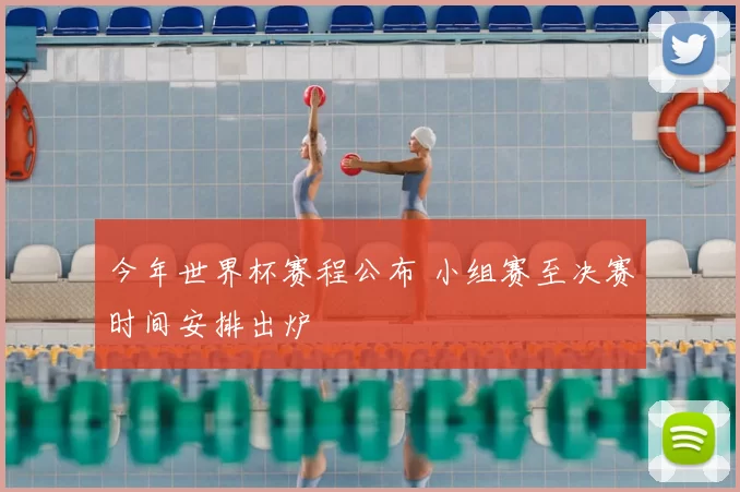今年世界杯赛程公布 小组赛至决赛时间安排出炉