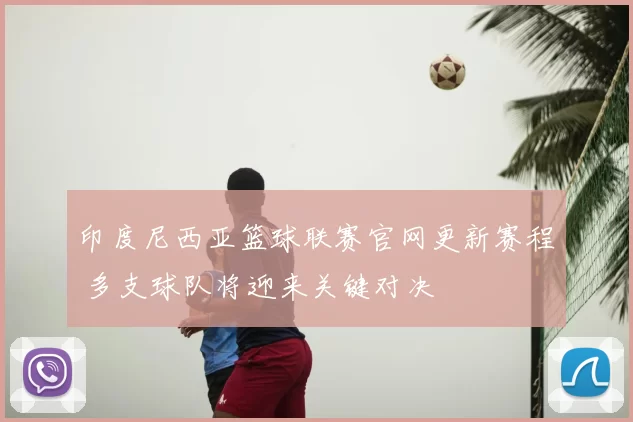 印度尼西亚篮球联赛官网更新赛程 多支球队将迎来关键对决