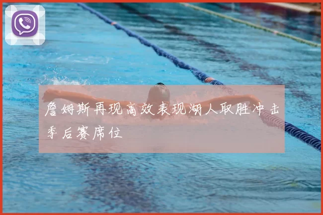 詹姆斯再现高效表现湖人取胜冲击季后赛席位