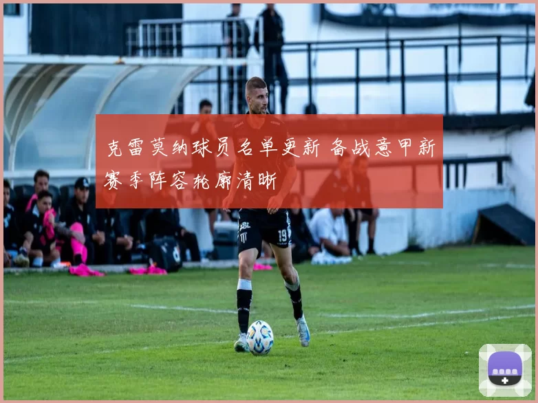 克雷莫纳球员名单更新 备战意甲新赛季阵容轮廓清晰