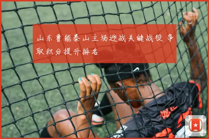 山东鲁能泰山主场迎战关键战役 争取积分提升排名