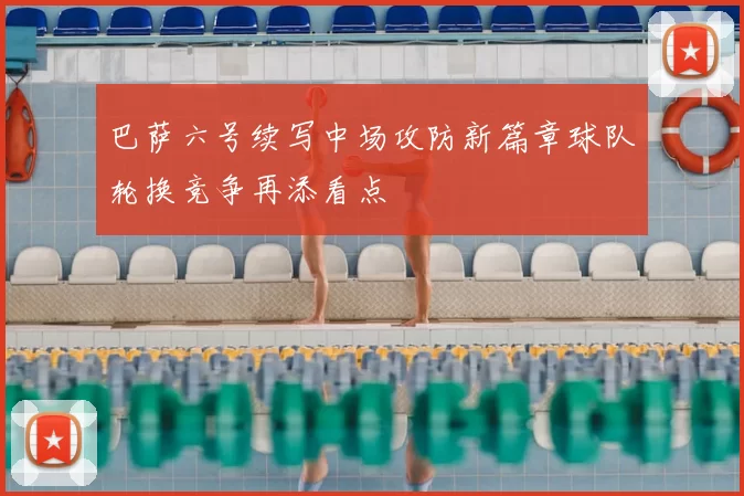 巴萨六号续写中场攻防新篇章球队轮换竞争再添看点