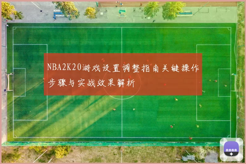 NBA2K20游戏设置调整指南关键操作步骤与实战效果解析