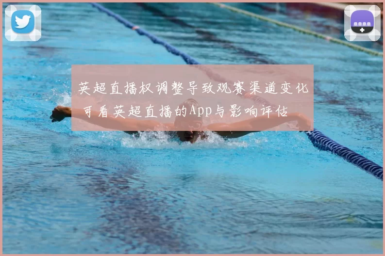 英超直播权调整导致观赛渠道变化 可看英超直播的App与影响评估