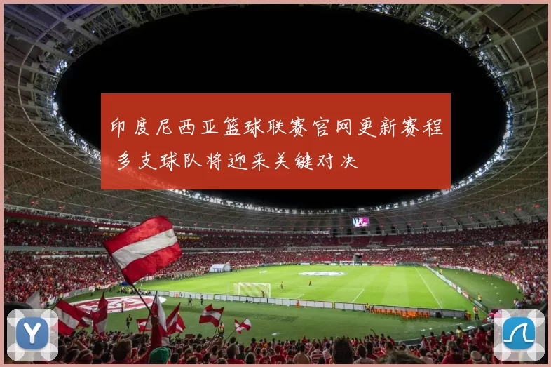 印度尼西亚篮球联赛官网更新赛程 多支球队将迎来关键对决