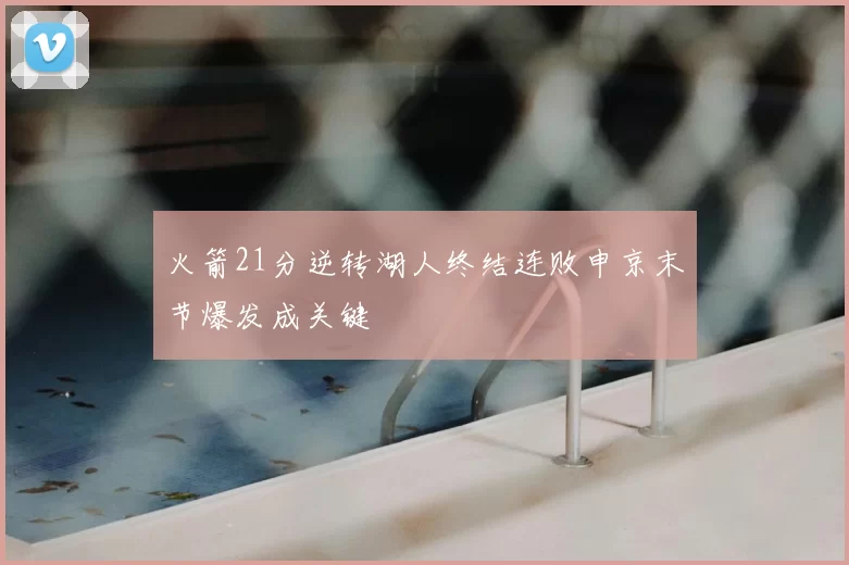 火箭21分逆转湖人终结连败申京末节爆发成关键