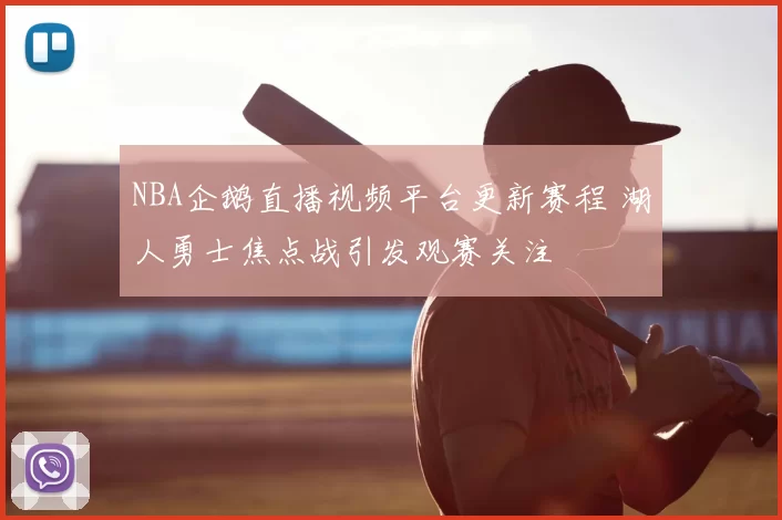 NBA企鹅直播视频平台更新赛程 湖人勇士焦点战引发观赛关注