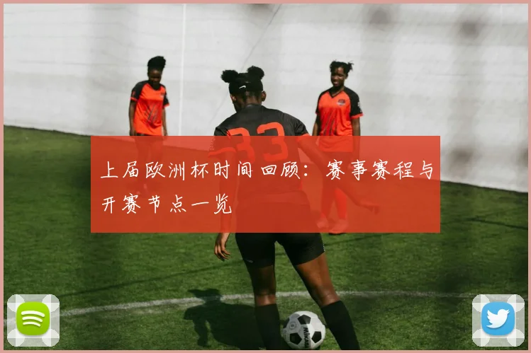 上届欧洲杯时间回顾：赛事赛程与开赛节点一览