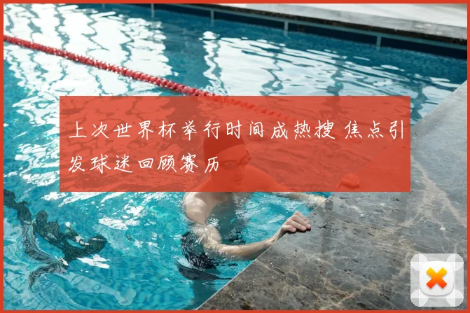 上次世界杯举行时间成热搜 焦点引发球迷回顾赛历