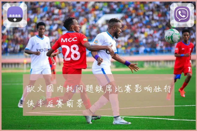 欧文因内耗问题缺席比赛影响独行侠季后赛前景