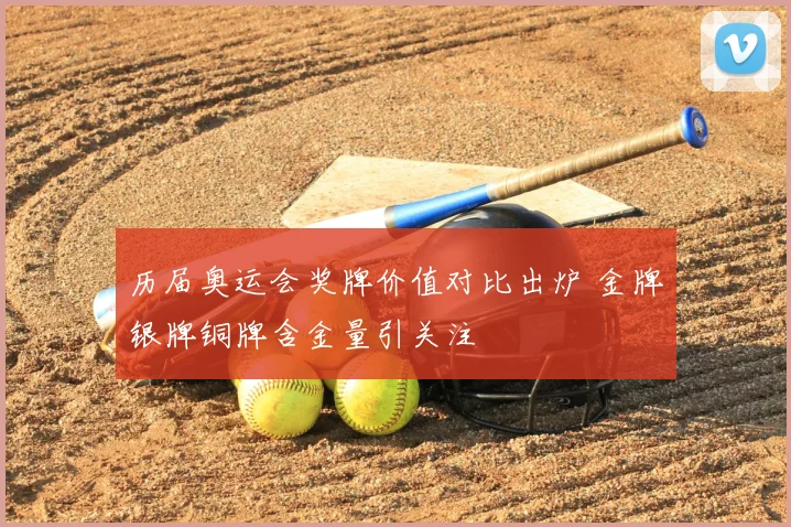 历届奥运会奖牌价值对比出炉 金牌银牌铜牌含金量引关注