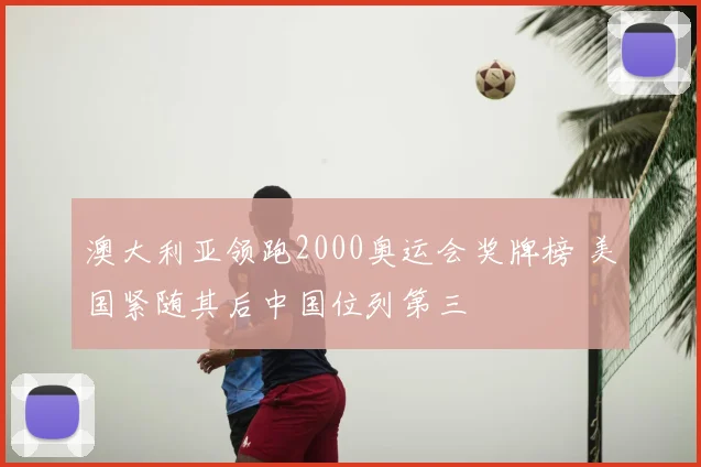 澳大利亚领跑2000奥运会奖牌榜 美国紧随其后中国位列第三