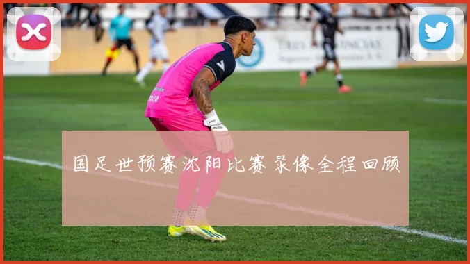 国足世预赛沈阳比赛录像全程回顾