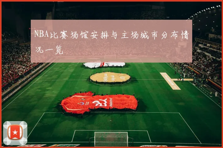 NBA比赛场馆安排与主场城市分布情况一览