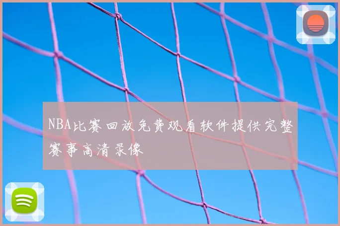 NBA比赛回放免费观看软件提供完整赛事高清录像