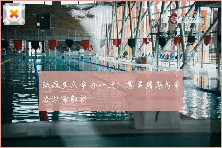 欧冠多久举办一次:赛事周期与举办频率解析