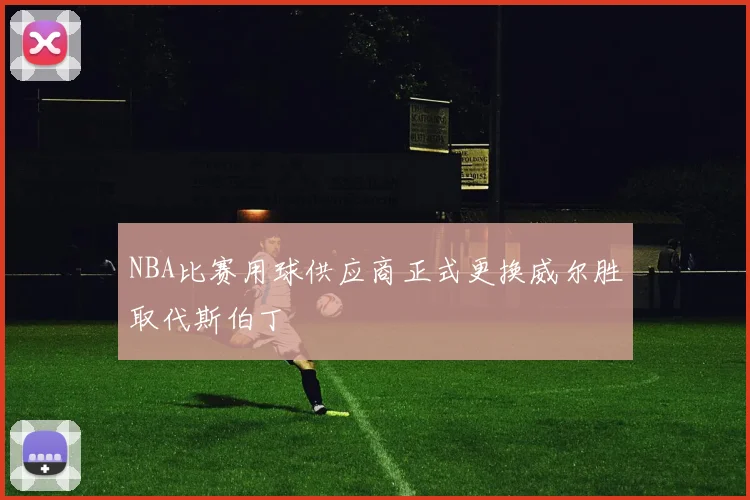 NBA比赛用球供应商正式更换威尔胜取代斯伯丁