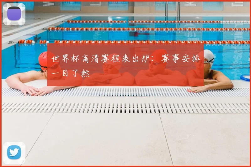 世界杯高清赛程表出炉:赛事安排一目了然